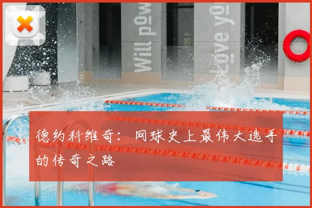 德约科维奇：网球史上最伟大选手的传奇之路